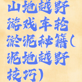 山地越野游戏车轮淤泥秘籍(泥地越野技巧)