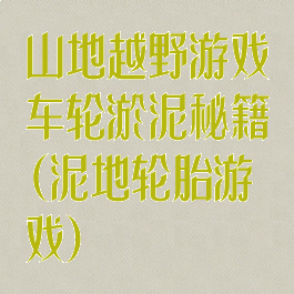 山地越野游戏车轮淤泥秘籍(泥地轮胎游戏)