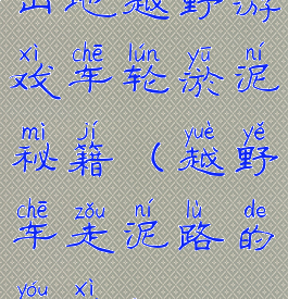 山地越野游戏车轮淤泥秘籍(越野车走泥路的游戏)