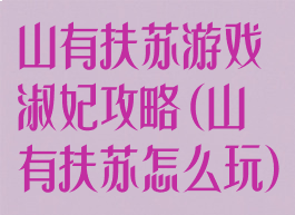 山有扶苏游戏淑妃攻略(山有扶苏怎么玩)