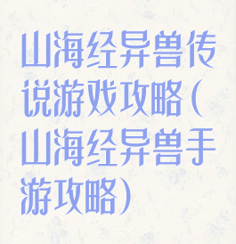 山海经异兽传说游戏攻略(山海经异兽手游攻略)
