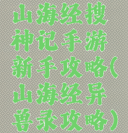 山海经搜神记手游新手攻略(山海经异兽录攻略)