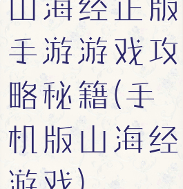 山海经正版手游游戏攻略秘籍(手机版山海经游戏)