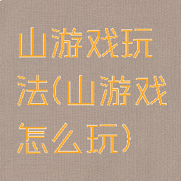 山游戏玩法(山游戏怎么玩)