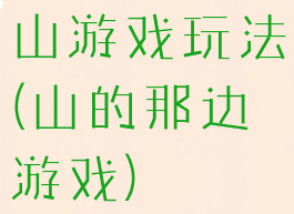 山游戏玩法(山的那边游戏)