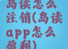 岛读怎么注销(岛读app怎么盈利)