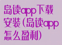 岛读app下载安装(岛读app怎么盈利)