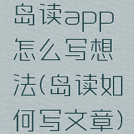 岛读app怎么写想法(岛读如何写文章)