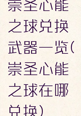 崇圣心能之球兑换武器一览(崇圣心能之球在哪兑换)