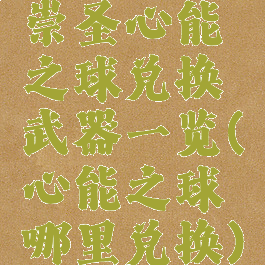 崇圣心能之球兑换武器一览(心能之球哪里兑换)