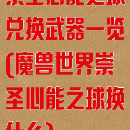 崇圣心能之球兑换武器一览(魔兽世界崇圣心能之球换什么)