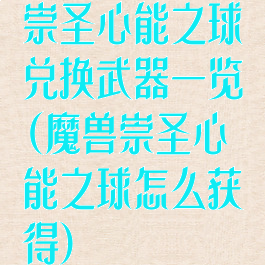 崇圣心能之球兑换武器一览(魔兽崇圣心能之球怎么获得)