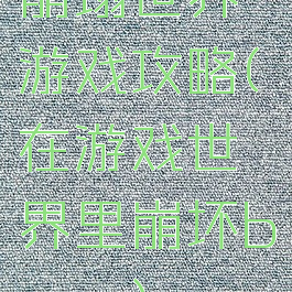 崩塌世界游戏攻略(在游戏世界里崩坏boss)