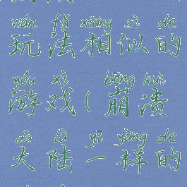 崩溃的大陆玩法相似的游戏(崩溃大陆一样的游戏)