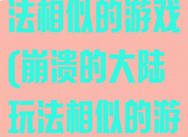 崩溃的大陆玩法相似的游戏(崩溃的大陆玩法相似的游戏叫什么)