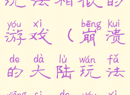 崩溃的大陆玩法相似的游戏(崩溃的大陆玩法相似的游戏)