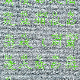 崩溃的大陆玩法相似的游戏(同崩溃大陆的游戏)