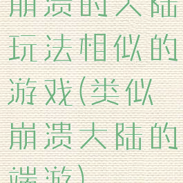 崩溃的大陆玩法相似的游戏(类似崩溃大陆的端游)
