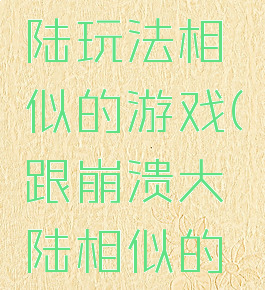 崩溃的大陆玩法相似的游戏(跟崩溃大陆相似的游戏)