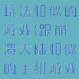 崩溃的大陆玩法相似的游戏(跟崩溃大陆相似的手机游戏)