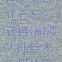 崩溃大陆巨大头骨化石怎么获得(崩溃大陆巨大头骨化石如何获得)