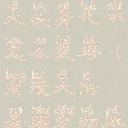 崩溃大陆巨大头骨化石怎么获得(崩溃大陆最强宠物排名)