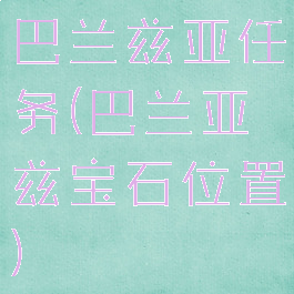 巴兰兹亚任务(巴兰亚兹宝石位置)