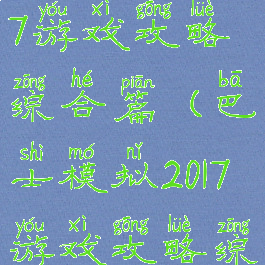 巴士模拟2017游戏攻略综合篇(巴士模拟2017游戏攻略综合篇答案)