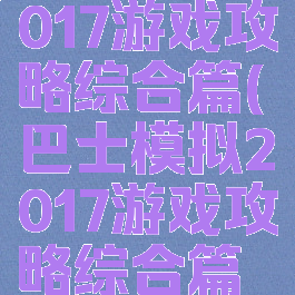 巴士模拟2017游戏攻略综合篇(巴士模拟2017游戏攻略综合篇视频)