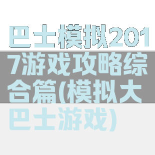 巴士模拟2017游戏攻略综合篇(模拟大巴士游戏)