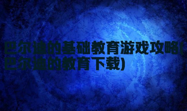 巴尔迪的基础教育游戏攻略(巴尔迪的教育下载)