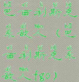 巴西利斯克系敌人(巴西利斯克系敌人fgo)