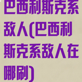 巴西利斯克系敌人(巴西利斯克系敌人在哪刷)