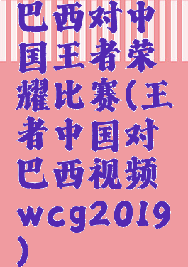 巴西对中国王者荣耀比赛(王者中国对巴西视频wcg2019)