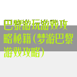 巴黎游玩游戏攻略秘籍(梦游巴黎游戏攻略)