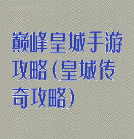 巅峰皇城手游攻略(皇城传奇攻略)