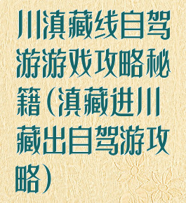 川滇藏线自驾游游戏攻略秘籍(滇藏进川藏出自驾游攻略)