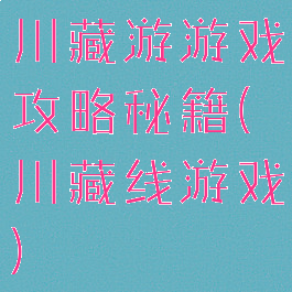 川藏游游戏攻略秘籍(川藏线游戏)