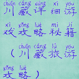 川藏详细游戏攻略秘籍(川藏旅游攻略)