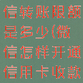 工商银行微信转账限额是多少(微信怎样开通信用卡收款)