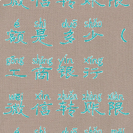 工商银行微信转账限额是多少(工商银行微信转账限额是多少每天)