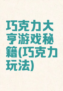 巧克力大亨游戏秘籍(巧克力玩法)