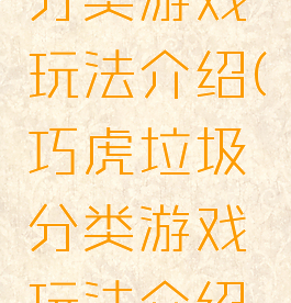 巧虎垃圾分类游戏玩法介绍(巧虎垃圾分类游戏玩法介绍视频)