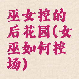 巫女控的后花园(女巫如何控场)