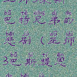 巫师3果斯巴特兄弟的悲剧(巫师3巴斯提恩的悲剧)