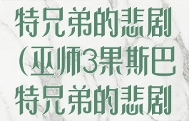 巫师3果斯巴特兄弟的悲剧(巫师3果斯巴特兄弟的悲剧不合作)