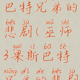 巫师3果斯巴特兄弟的悲剧(巫师3果斯巴特兄弟的悲剧)