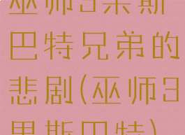 巫师3果斯巴特兄弟的悲剧(巫师3果斯巴特)