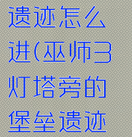 巫师3灯塔旁的堡垒遗迹怎么进(巫师3灯塔旁的堡垒遗迹宝箱在哪里)