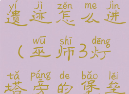 巫师3灯塔旁的堡垒遗迹怎么进(巫师3灯塔旁的堡垒遗迹怎么进去)